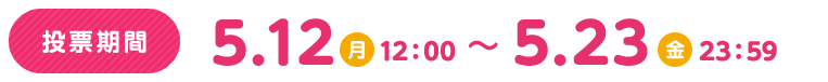 投票期間5.12(月)12：00～5.23(金)23：59