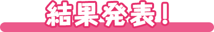 結果発表！